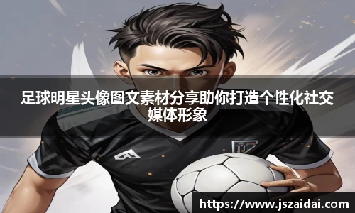 足球明星头像图文素材分享助你打造个性化社交媒体形象